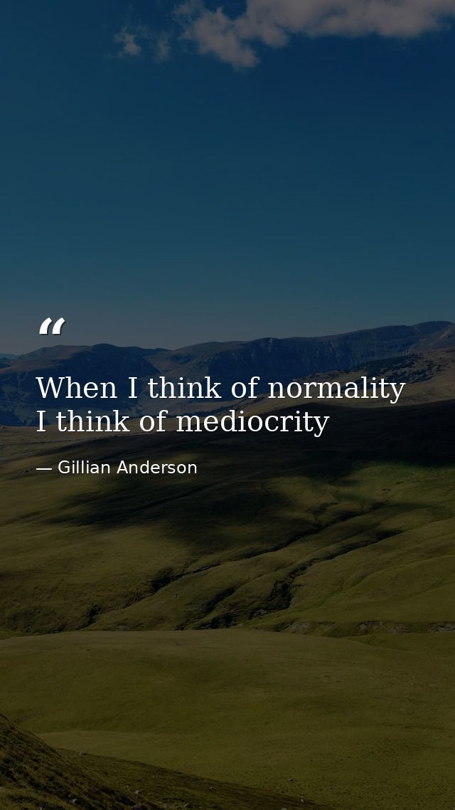 When I think of normality I think of mediocrity — Gillian Anderson