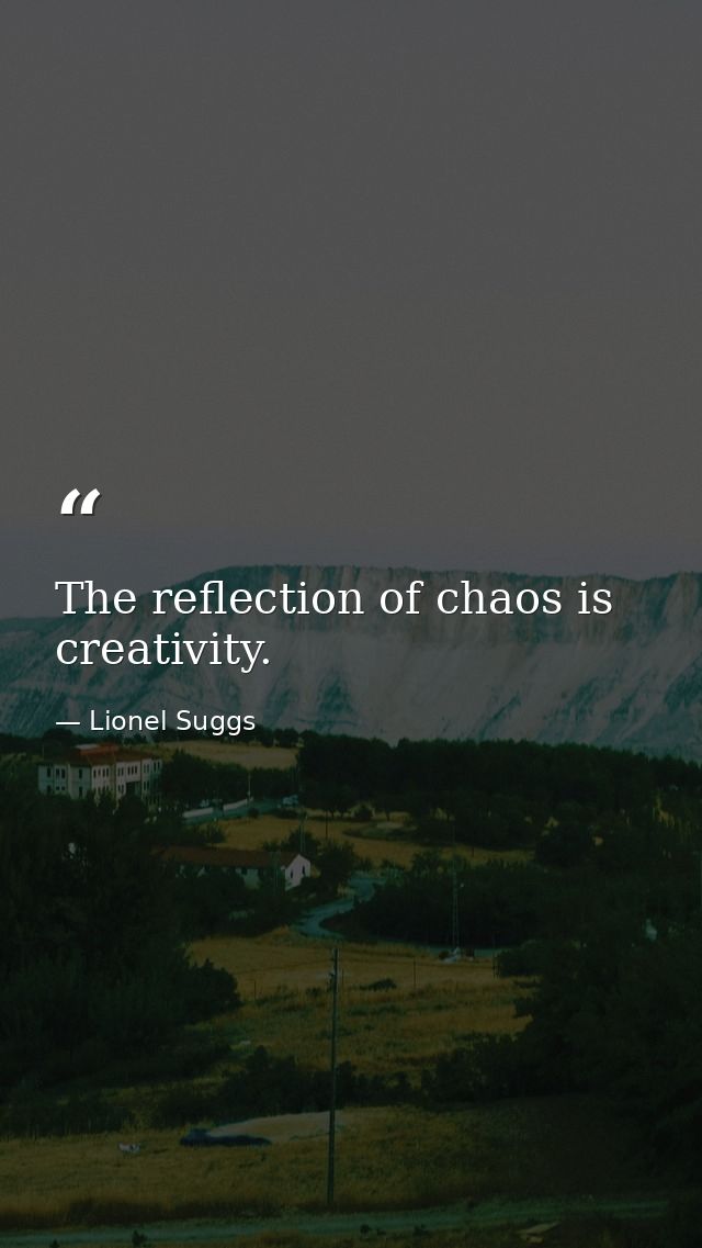 The reflection of chaos is creativity. — Lionel Suggs