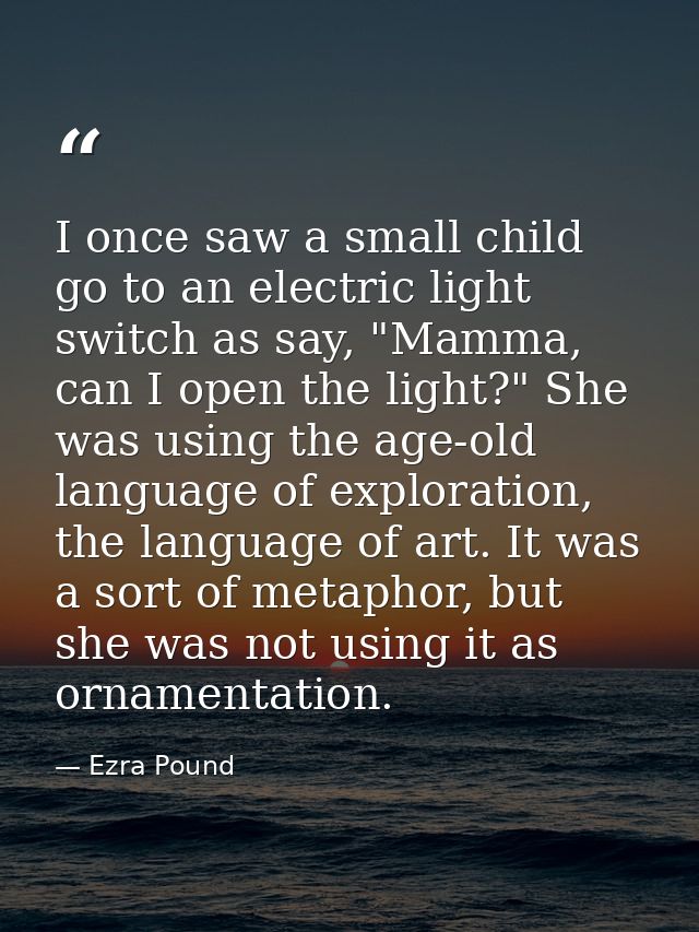 I once saw a small child go to an electric light switch as say, "Mamma, can I open the light?" She was using the age-old — Ezra Pound