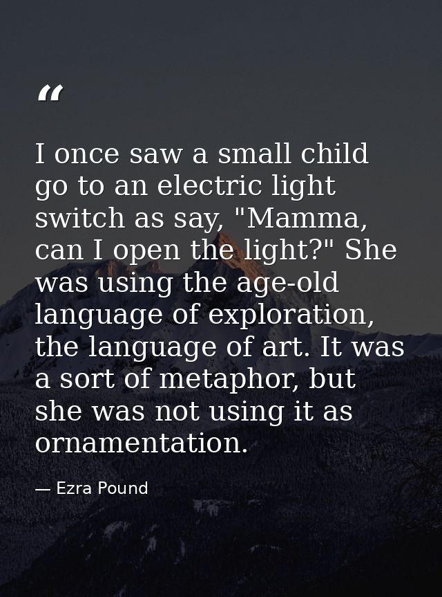 I once saw a small child go to an electric light switch as say, "Mamma, can I open the light?" She was using the age-old — Ezra Pound