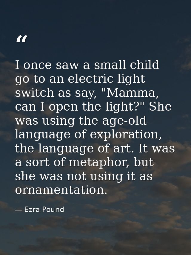 I once saw a small child go to an electric light switch as say, "Mamma, can I open the light?" She was using the age-old — Ezra Pound