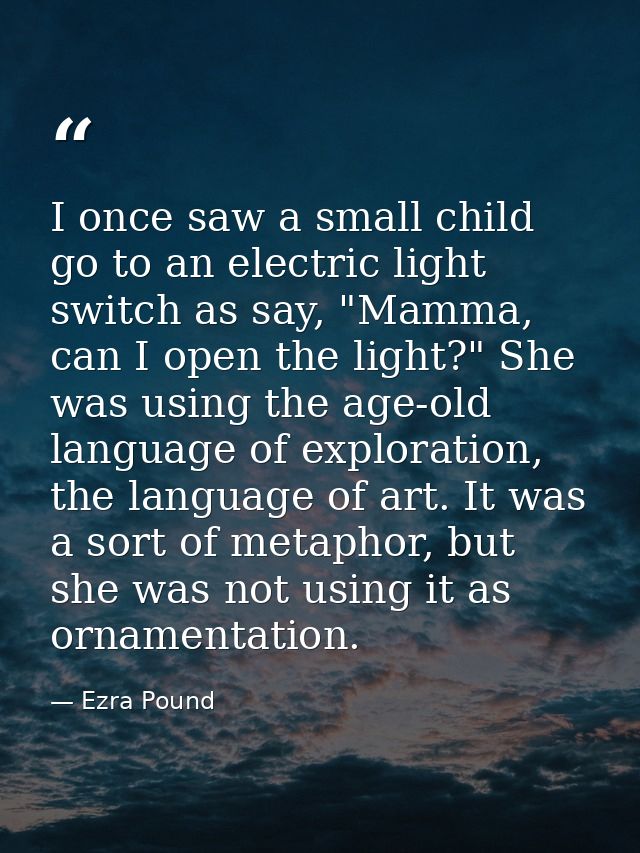 I once saw a small child go to an electric light switch as say, "Mamma, can I open the light?" She was using the age-old — Ezra Pound