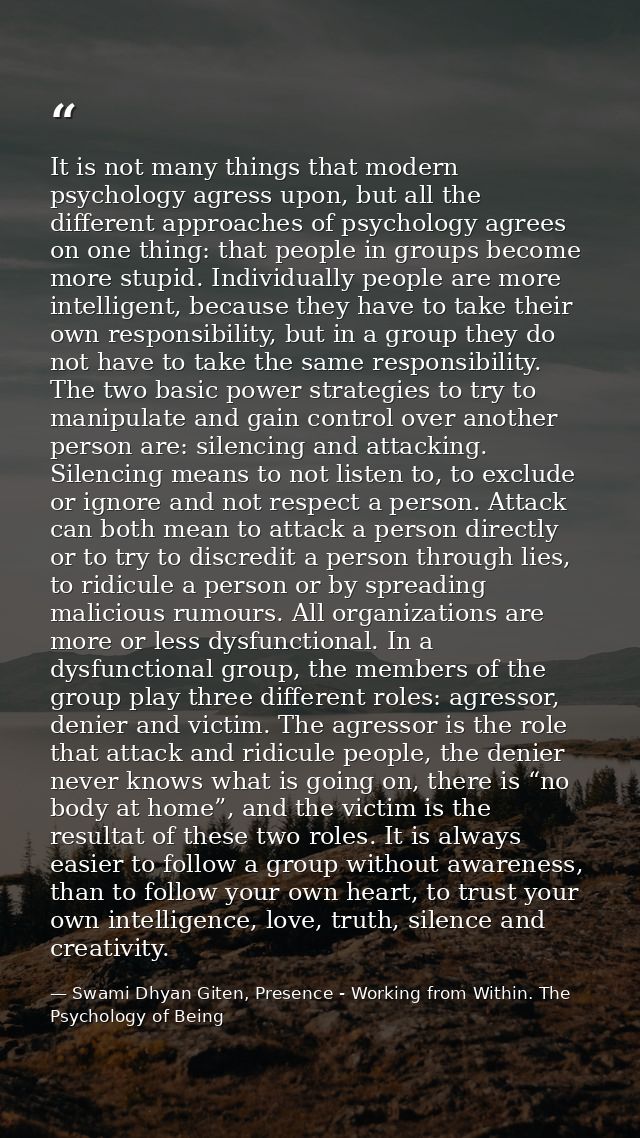 It is not many things that modern psychology agress upon, but all the different approaches of psychology agrees on one t — Swami Dhyan Giten, Presence - Working from Within. The Psychology of Being