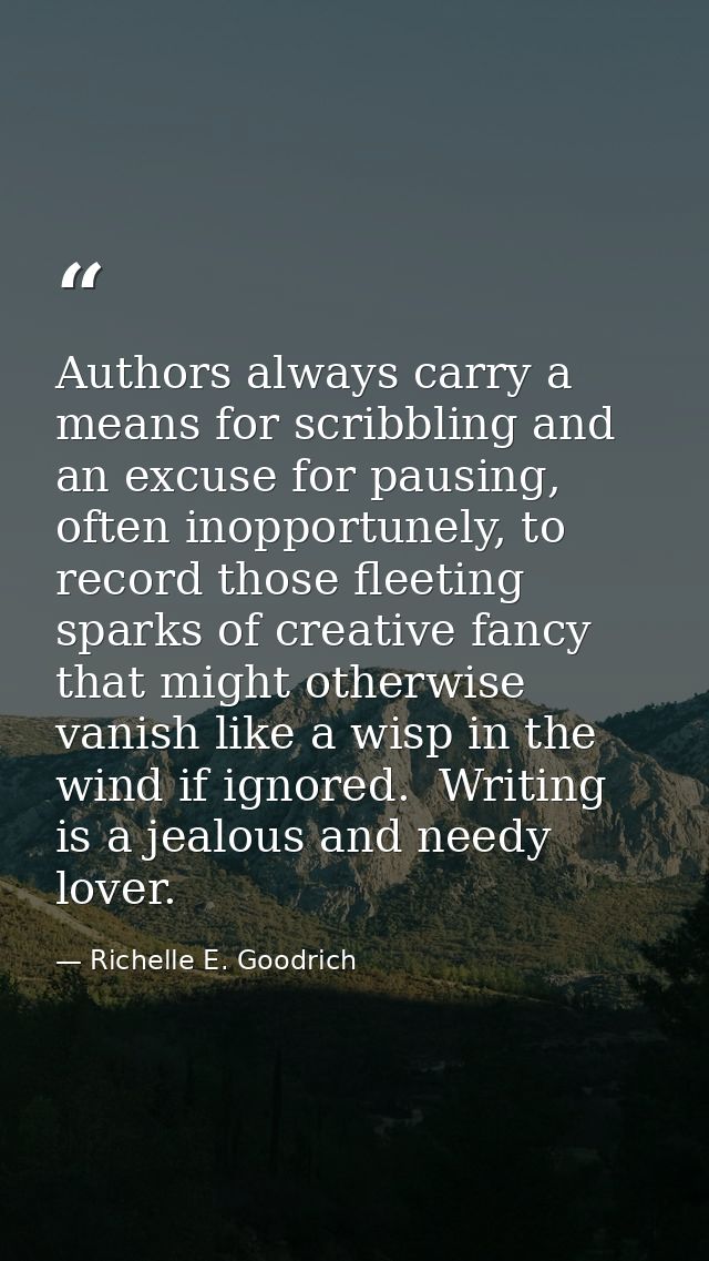 Authors always carry a means for scribbling and an excuse for pausing, often inopportunely, to record those fleeting spa — Richelle E. Goodrich