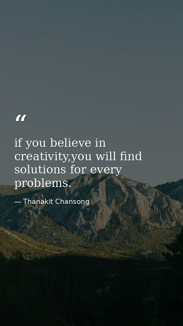 if you believe in creativity,you will find solutions for every problems. — Thanakit Chansong