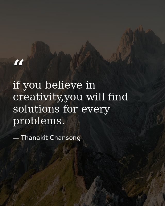 if you believe in creativity,you will find solutions for every problems. — Thanakit Chansong