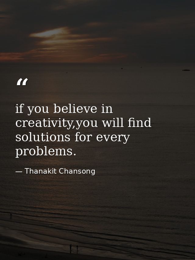 if you believe in creativity,you will find solutions for every problems. — Thanakit Chansong