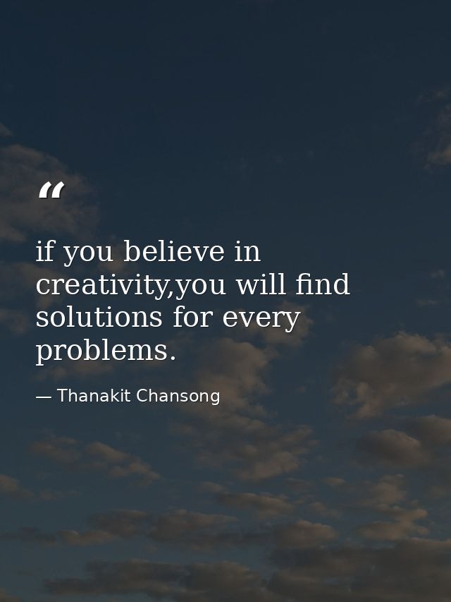 if you believe in creativity,you will find solutions for every problems. — Thanakit Chansong