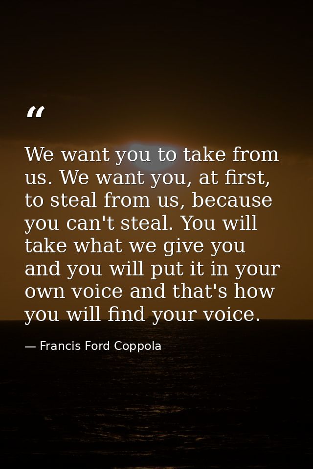 We want you to take from us. We want you, at first, to steal from us, because you can't steal. You will take what we giv — Francis Ford Coppola
