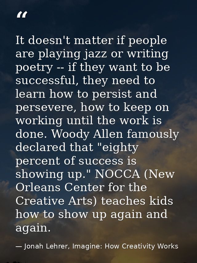 It doesn't matter if people are playing jazz or writing poetry -- if they want to be successful, they need to learn how  — Jonah Lehrer, Imagine: How Creativity Works