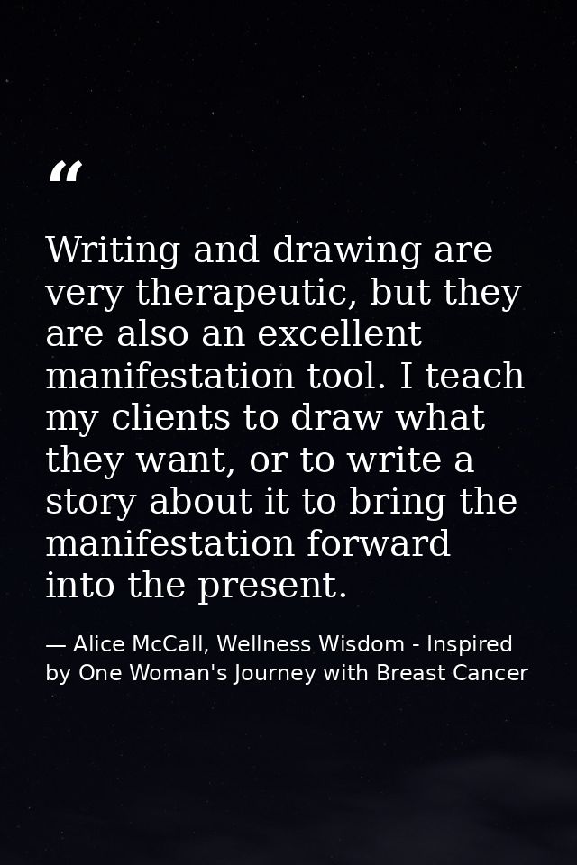 Writing and drawing are very therapeutic, but they are also an excellent manifestation tool. I teach my clients to draw  — Alice McCall, Wellness Wisdom - Inspired by One Woman's Journey with Breast Cancer