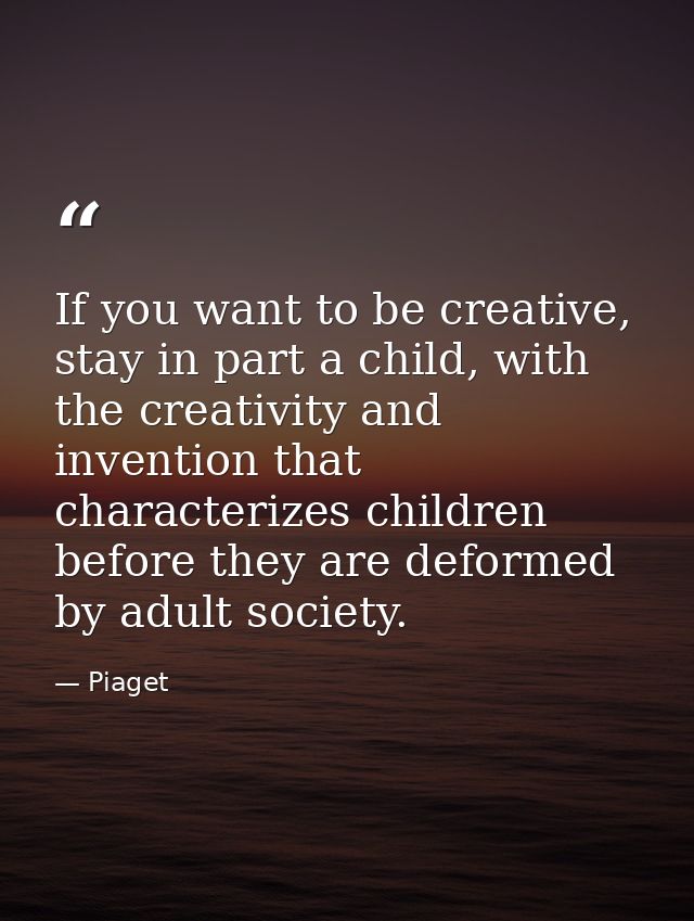 If you want to be creative, stay in part a child, with the creativity and invention that characterizes children before t — Piaget