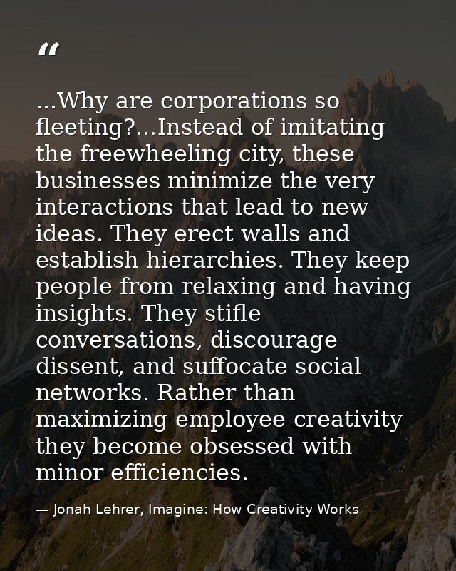 ...Why are corporations so fleeting?...Instead of imitating the freewheeling city, these businesses minimize the very in — Jonah Lehrer, Imagine: How Creativity Works