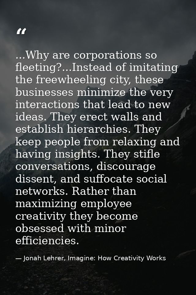 ...Why are corporations so fleeting?...Instead of imitating the freewheeling city, these businesses minimize the very in — Jonah Lehrer, Imagine: How Creativity Works