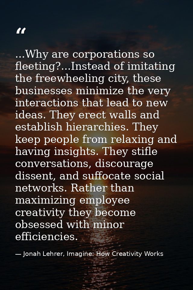 ...Why are corporations so fleeting?...Instead of imitating the freewheeling city, these businesses minimize the very in — Jonah Lehrer, Imagine: How Creativity Works
