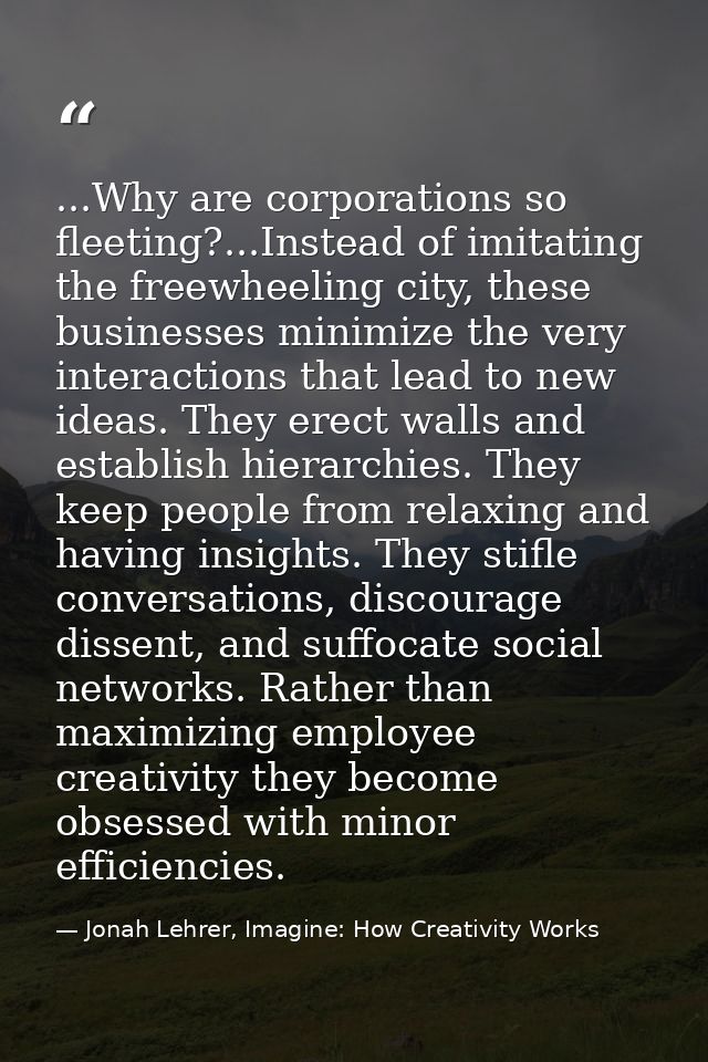 ...Why are corporations so fleeting?...Instead of imitating the freewheeling city, these businesses minimize the very in — Jonah Lehrer, Imagine: How Creativity Works