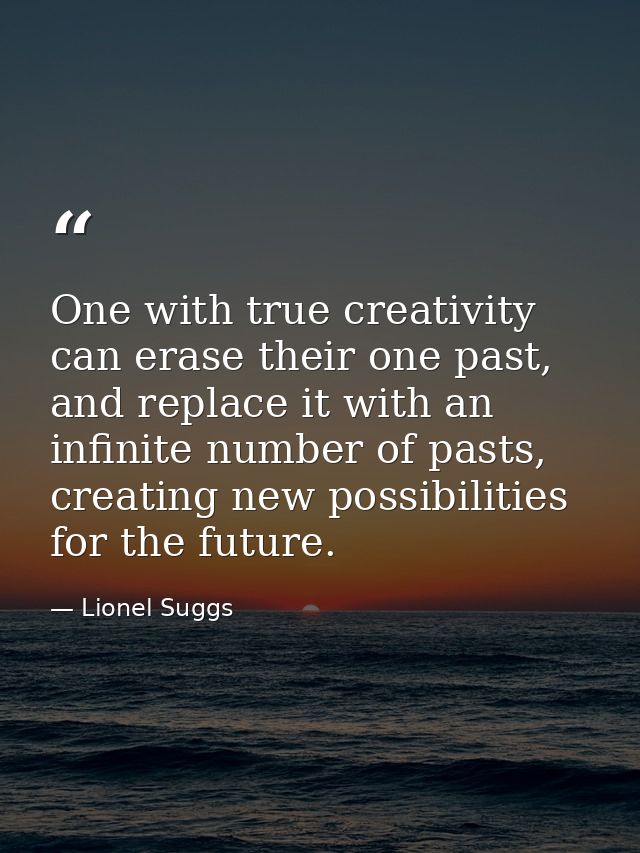 One with true creativity can erase their one past, and replace it with an infinite number of pasts, creating new possibi — Lionel Suggs