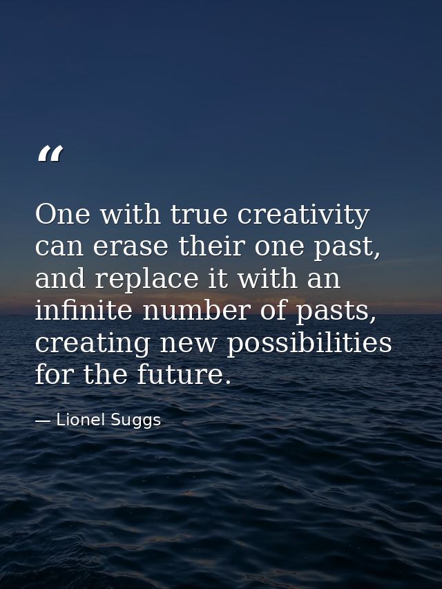 One with true creativity can erase their one past, and replace it with an infinite number of pasts, creating new possibi — Lionel Suggs