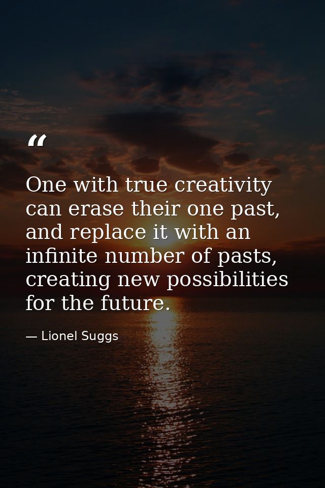 One with true creativity can erase their one past, and replace it with an infinite number of pasts, creating new possibi — Lionel Suggs