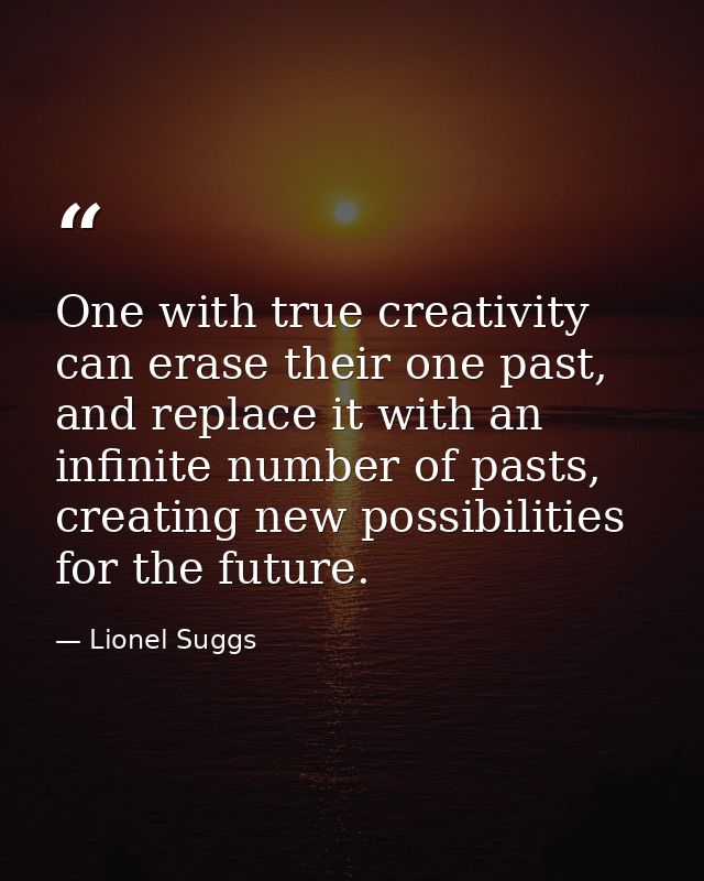 One with true creativity can erase their one past, and replace it with an infinite number of pasts, creating new possibi — Lionel Suggs