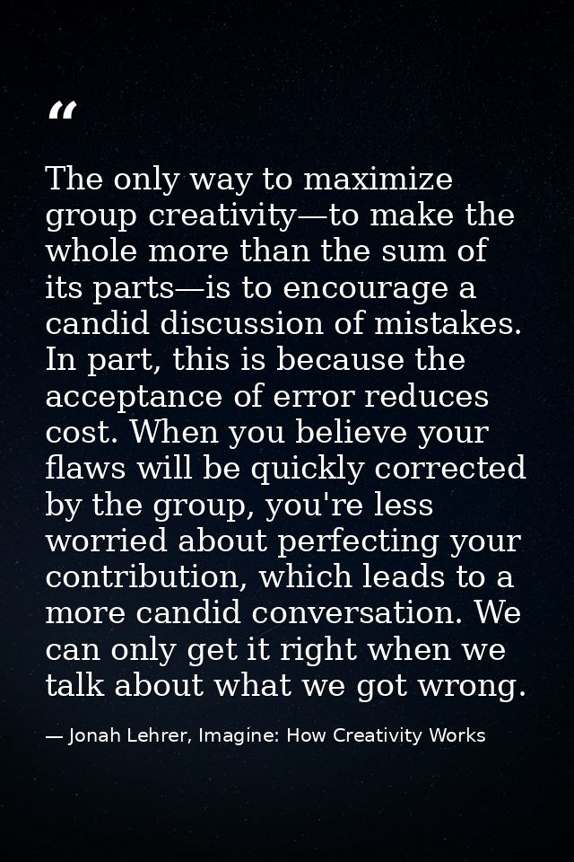The only way to maximize group creativity—to make the whole more than the sum of its parts—is to encourage a candid disc — Jonah Lehrer, Imagine: How Creativity Works
