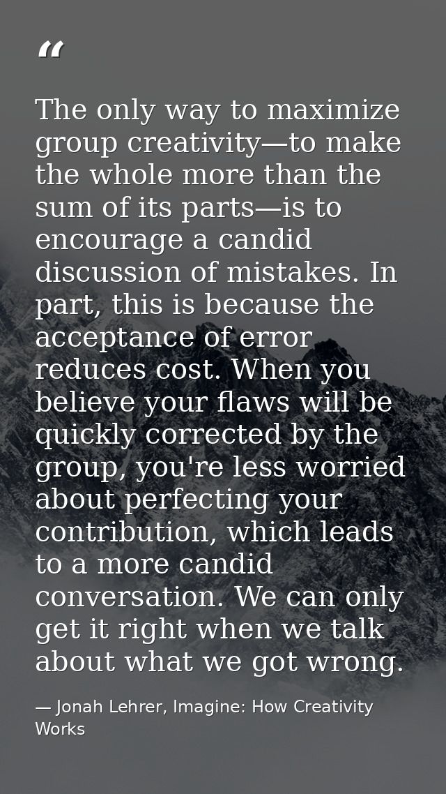 The only way to maximize group creativity—to make the whole more than the sum of its parts—is to encourage a candid disc — Jonah Lehrer, Imagine: How Creativity Works