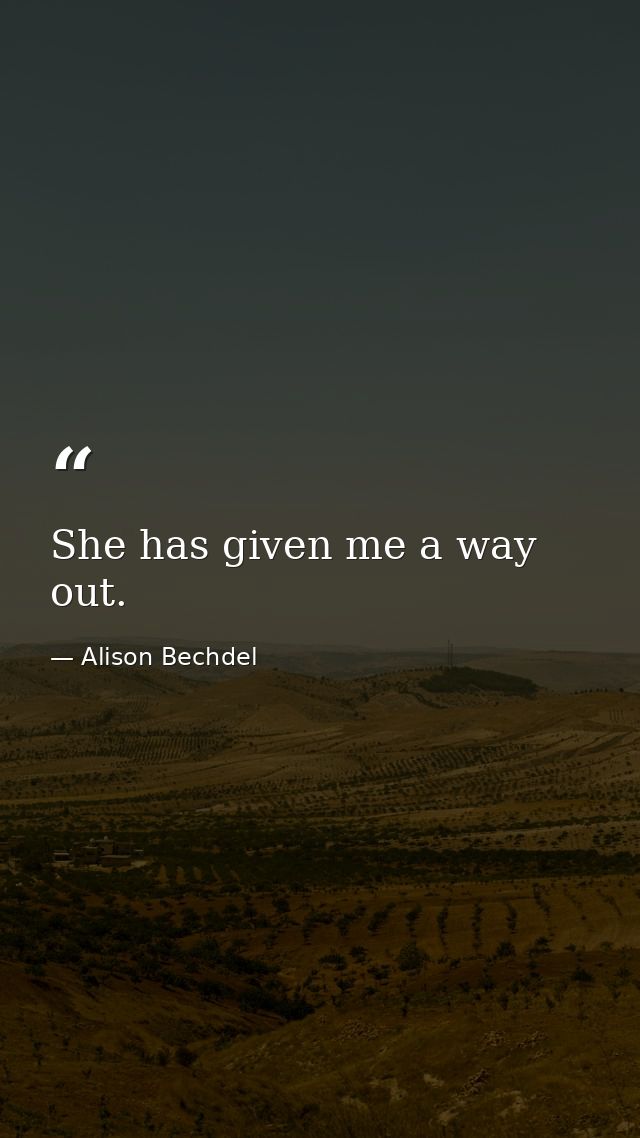 She has given me a way out. — Alison Bechdel