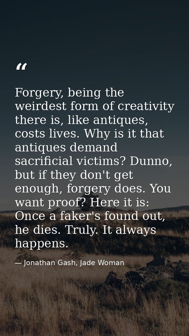 Forgery, being the weirdest form of creativity there is, like antiques, costs lives. Why is it that antiques demand sacr — Jonathan Gash, Jade Woman