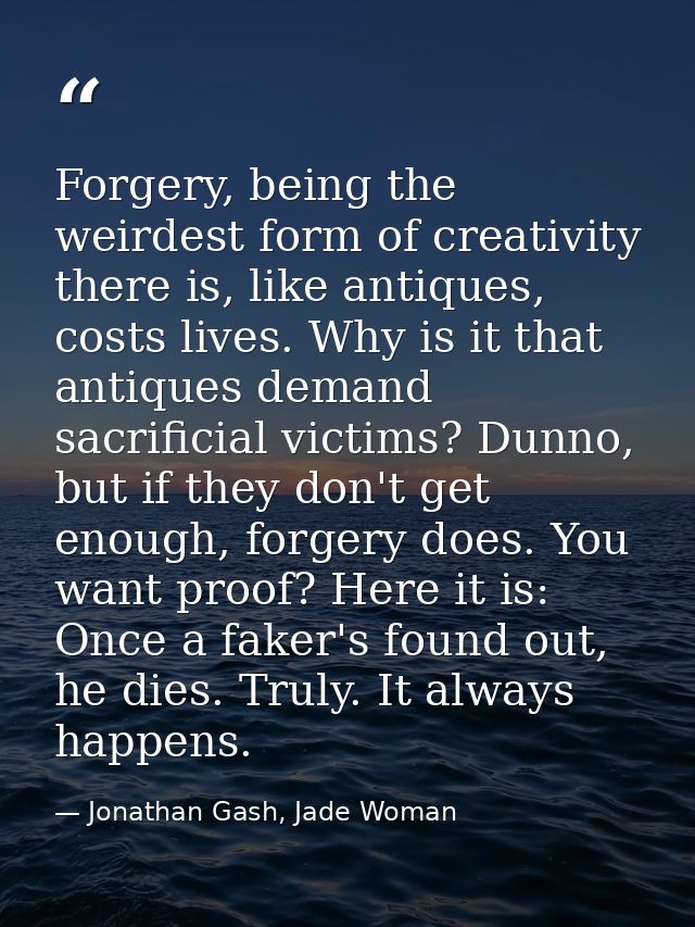 Forgery, being the weirdest form of creativity there is, like antiques, costs lives. Why is it that antiques demand sacr — Jonathan Gash, Jade Woman