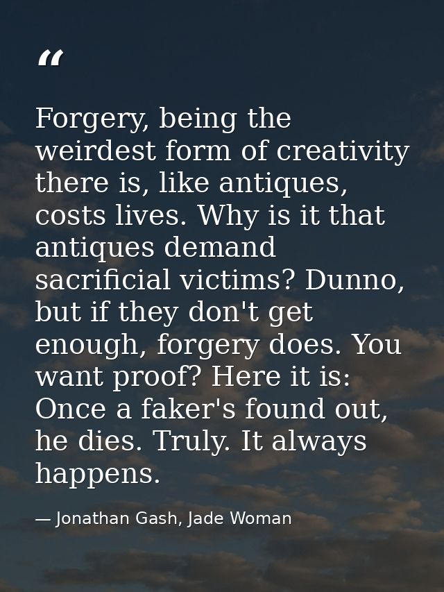 Forgery, being the weirdest form of creativity there is, like antiques, costs lives. Why is it that antiques demand sacr — Jonathan Gash, Jade Woman