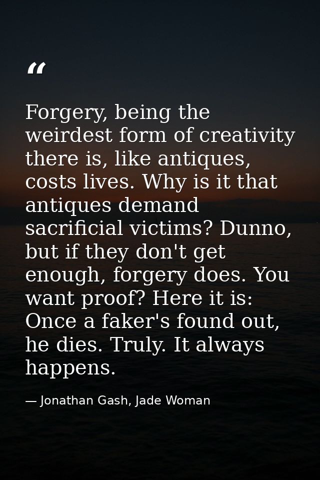 Forgery, being the weirdest form of creativity there is, like antiques, costs lives. Why is it that antiques demand sacr — Jonathan Gash, Jade Woman