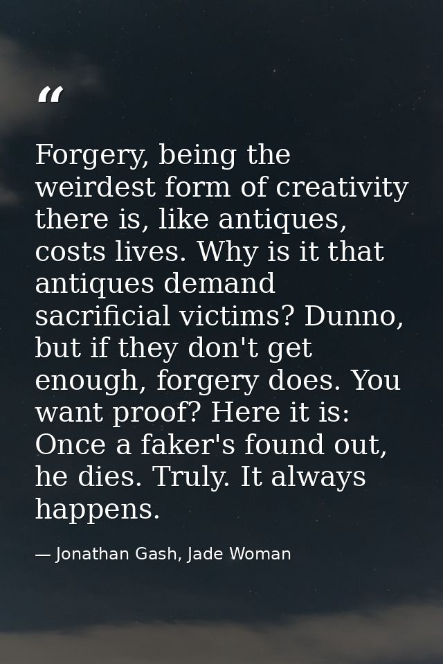 Forgery, being the weirdest form of creativity there is, like antiques, costs lives. Why is it that antiques demand sacr — Jonathan Gash, Jade Woman