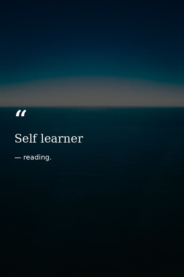 Self learner — reading.