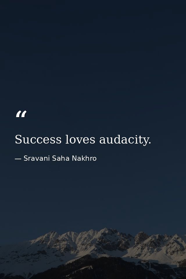 Success loves audacity. — Sravani Saha Nakhro