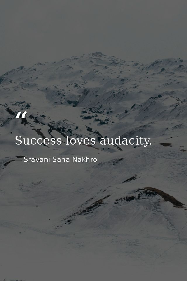 Success loves audacity. — Sravani Saha Nakhro