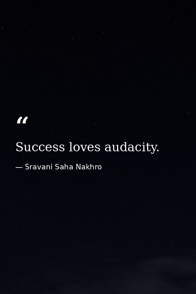 Success loves audacity. — Sravani Saha Nakhro
