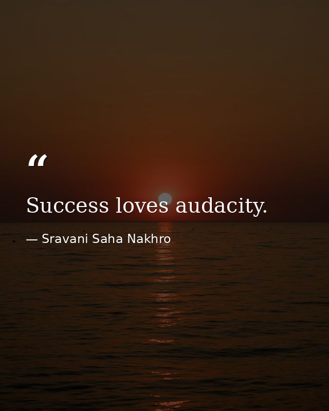 Success loves audacity. — Sravani Saha Nakhro