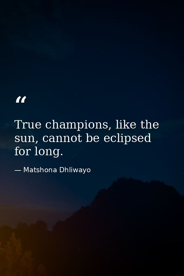 True champions, like the sun, cannot be eclipsed for long. — Matshona Dhliwayo