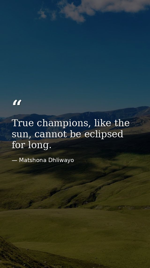 True champions, like the sun, cannot be eclipsed for long. — Matshona Dhliwayo