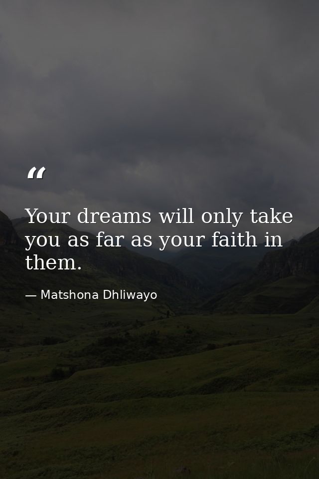 Your dreams will only take you as far as your faith in them. — Matshona Dhliwayo