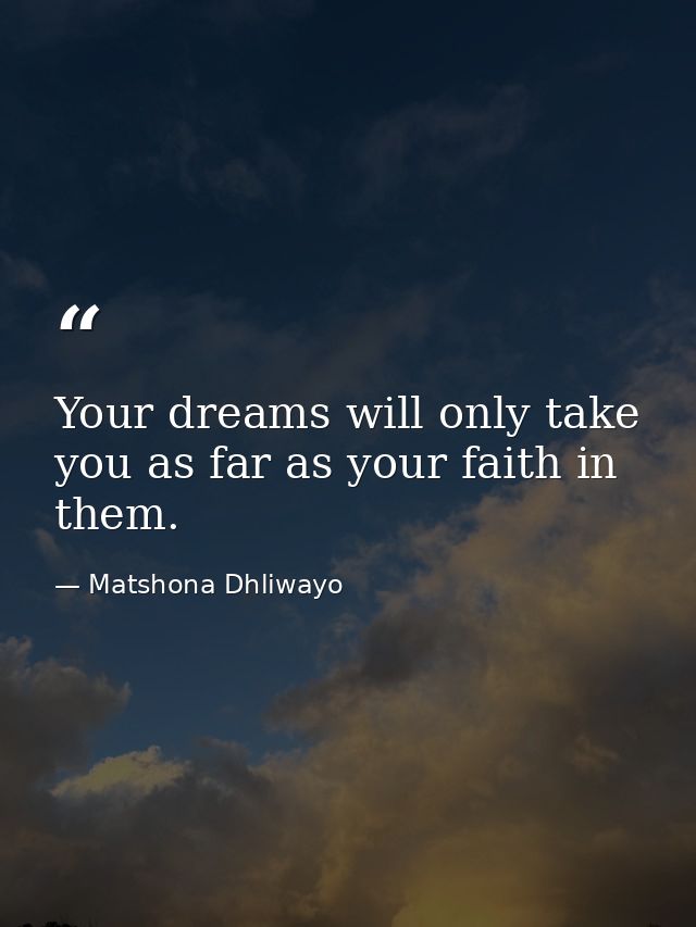 Your dreams will only take you as far as your faith in them. — Matshona Dhliwayo