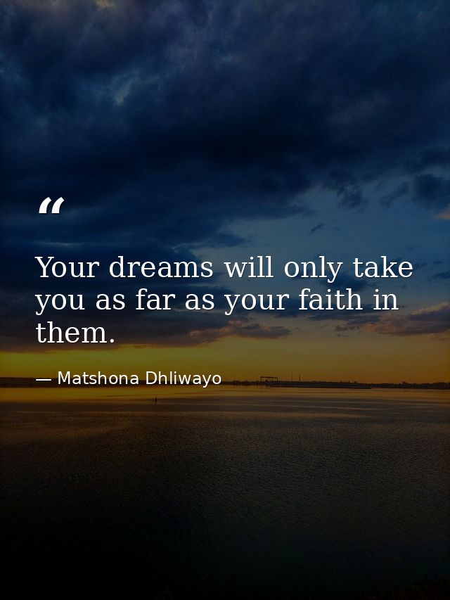 Your dreams will only take you as far as your faith in them. — Matshona Dhliwayo