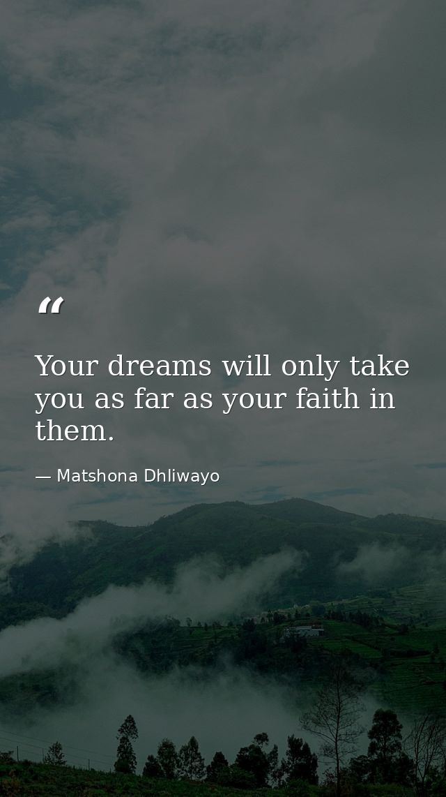 Your dreams will only take you as far as your faith in them. — Matshona Dhliwayo