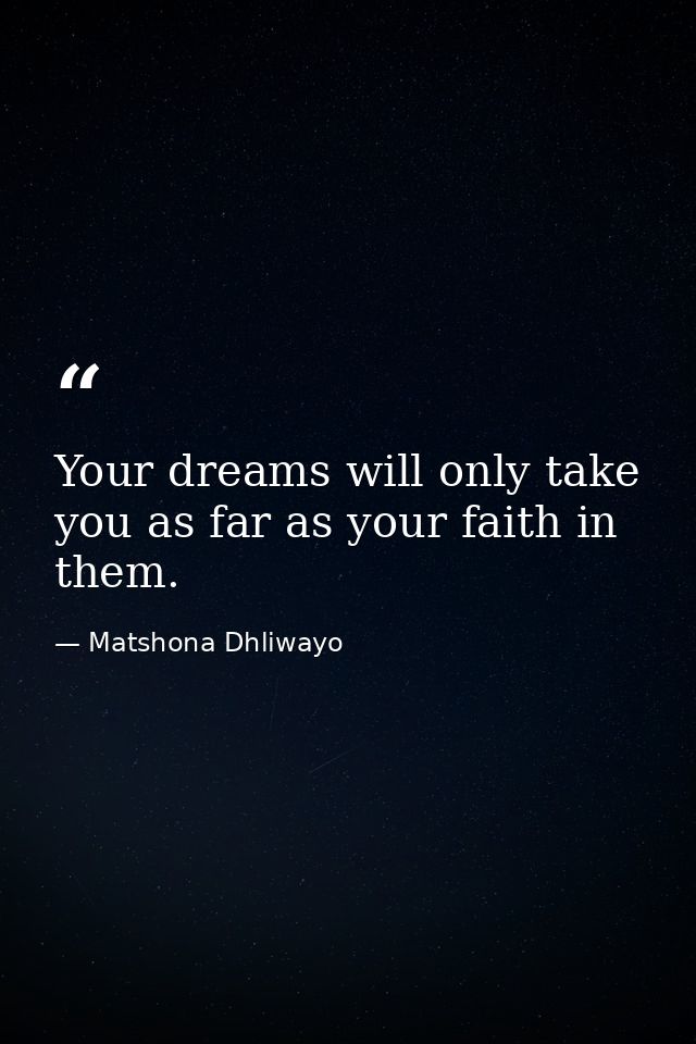 Your dreams will only take you as far as your faith in them. — Matshona Dhliwayo