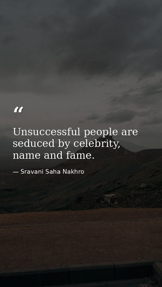Unsuccessful people are seduced by celebrity, name and fame. — Sravani Saha Nakhro