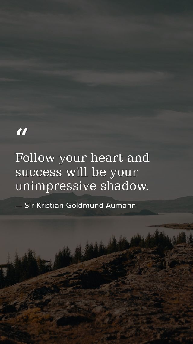 Follow your heart and success will be your unimpressive shadow. — Sir Kristian Goldmund Aumann