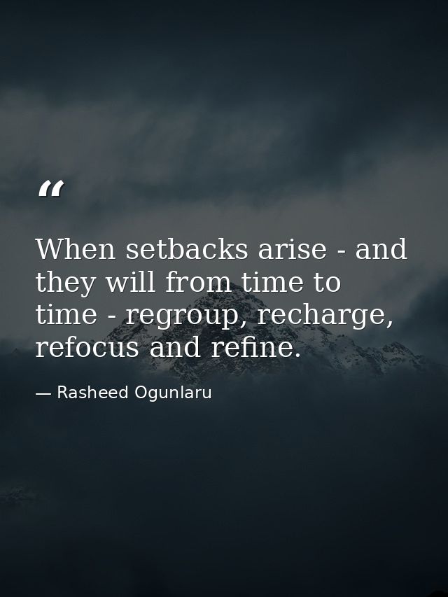 When setbacks arise - and they will from time to time - regroup, recharge, refocus and refine. — Rasheed Ogunlaru