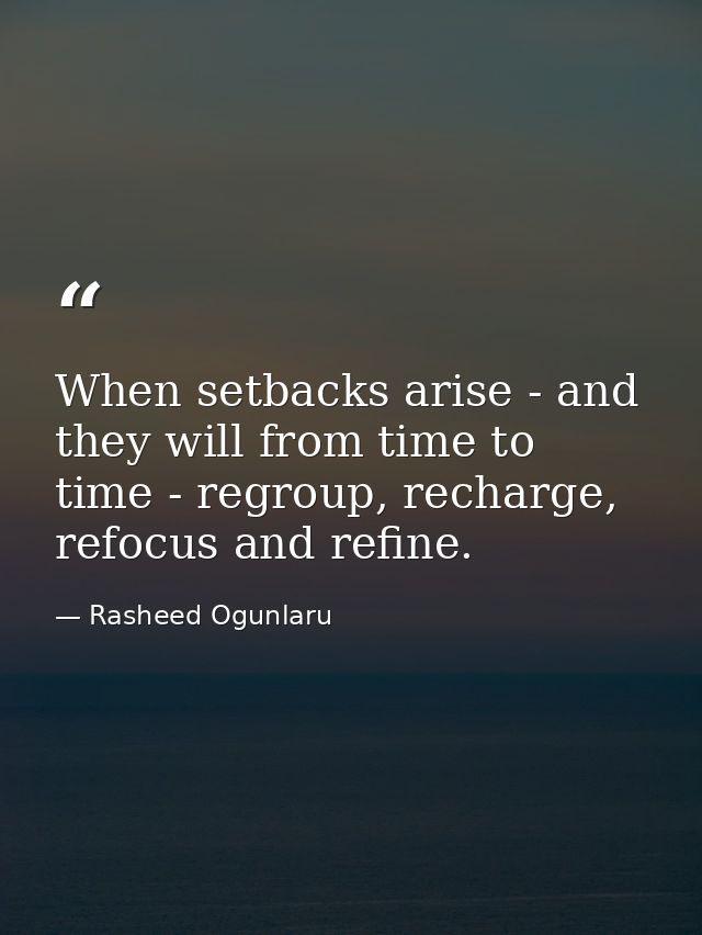 When setbacks arise - and they will from time to time - regroup, recharge, refocus and refine. — Rasheed Ogunlaru
