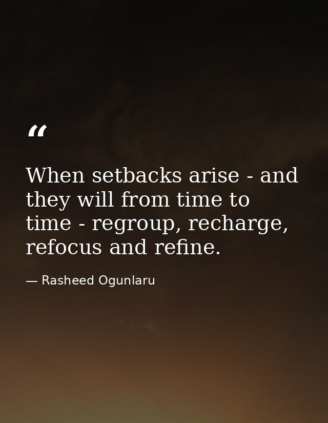 When setbacks arise - and they will from time to time - regroup, recharge, refocus and refine. — Rasheed Ogunlaru