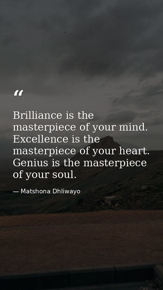 Brilliance is the masterpiece of your mind. Excellence is the masterpiece of your heart. Genius is the masterpiece of yo — Matshona Dhliwayo